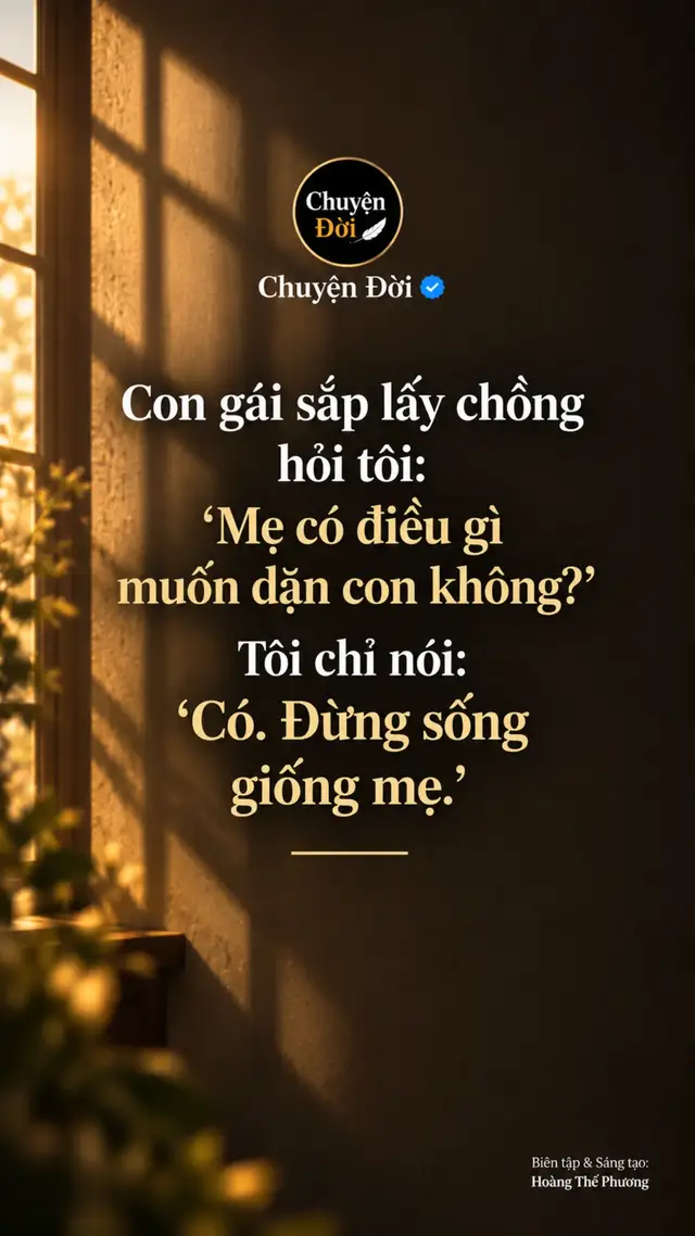 Ảnh minh họa Con gái sắp lấy chồng hỏi tôi “Mẹ có điều gì muốn dặn con không” Tôi nhìn con rồi nói “Có. Đừng sống giống mẹ.” Con bé khựng lại. “Mẹ hối hận vì lấy bố à” “Không. Nếu được chọn lại, mẹ vẫn lấy bố