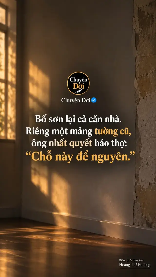 Ảnh minh họa Bố sơn lại cả căn nhà. Riêng một mảng tường cũ, ông nhất quyết bảo thợ “Chỗ này để nguyên.” Tôi nhìn mảng tường loang màu giữa căn phòng vừa sơn mới, thấy rất chướng mắt. “Bố, sơn nốt đi. Để thế này