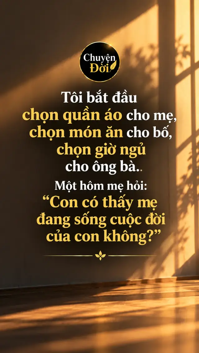 Ảnh minh họa Tôi bắt đầu chọn quần áo cho mẹ, chọn món ăn cho bố, chọn giờ ngủ cho ông bà. Một hôm mẹ hỏi “Con có thấy mẹ đang sống cuộc đời của con không” Tôi không biết phải trả lời thế nào. Bởi vì lúc đó, tôi